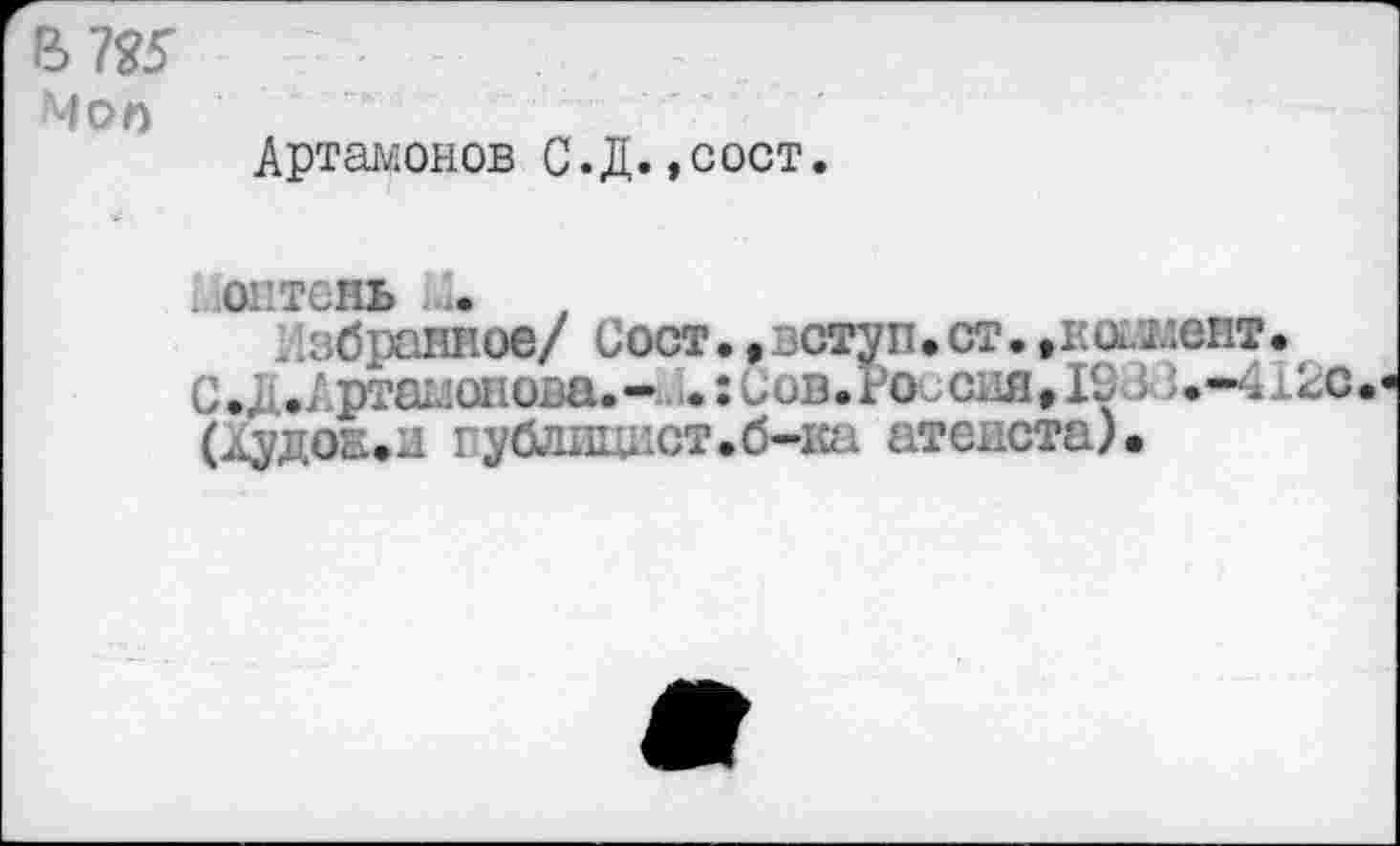 ﻿Mon
Артамонов С.Д. ,сост.
. lOHTOHb U
збраииое/ Coot. ,вступ.ст. »коммент.
С. .Артамонова.- .:Сов.1 о сия,IS >	..2с
(лудоа,и публицист.б-ка атеиста).